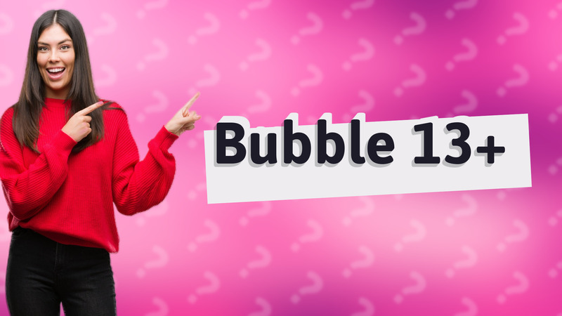 Bubble 13+