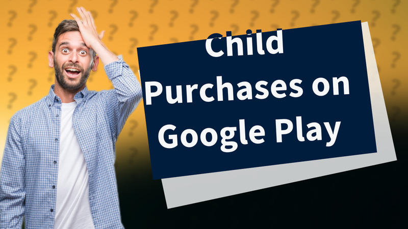 Child Purchases on Google Play