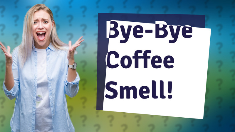 Bye-Bye Coffee Smell!