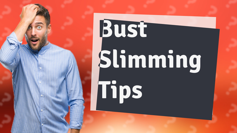Bust Slimming Tips