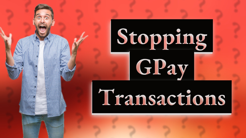 Stopping GPay Transactions