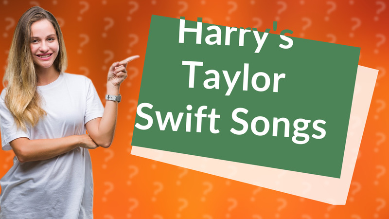 Harry's Taylor Swift Songs