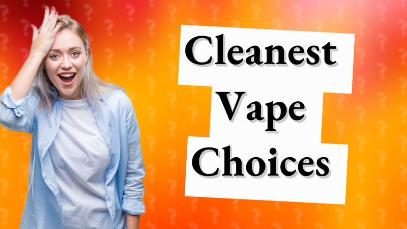 Cleanest Vape Choices