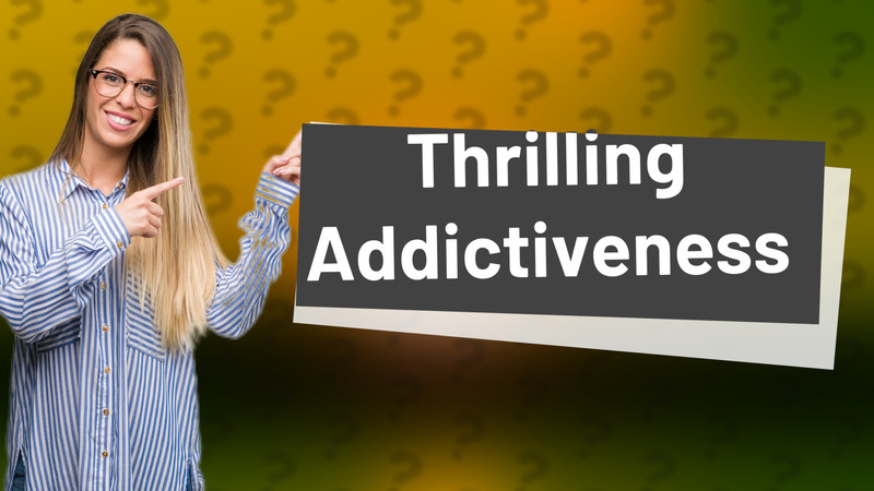 Thrilling Addictiveness