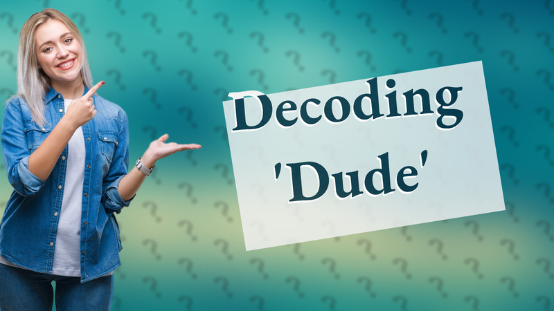 Decoding 'Dude'