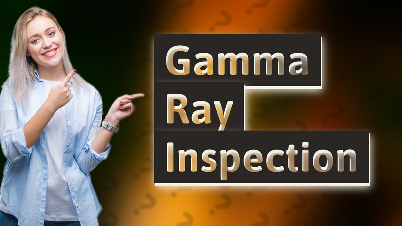 Gamma Ray Inspection