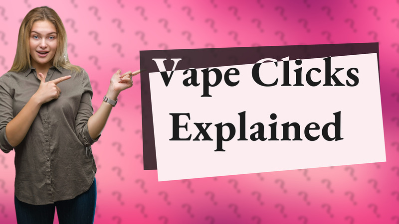Vape Clicks Explained