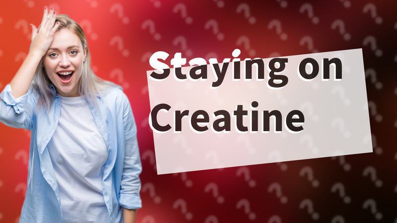 Staying on Creatine