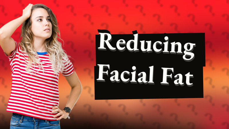 Reducing Facial Fat