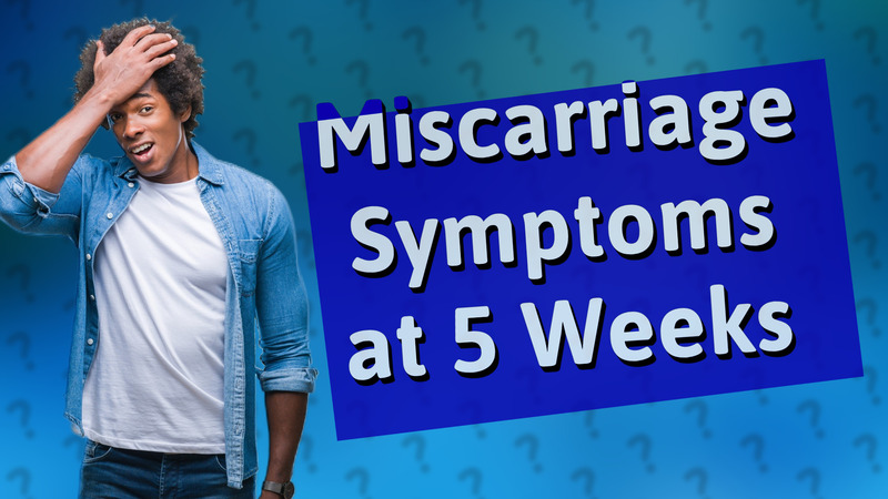Miscarriage Symptoms at 5 Weeks