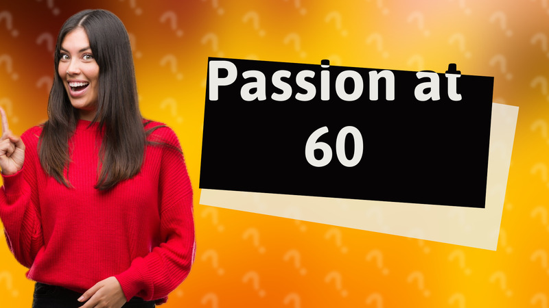 Passion at 60