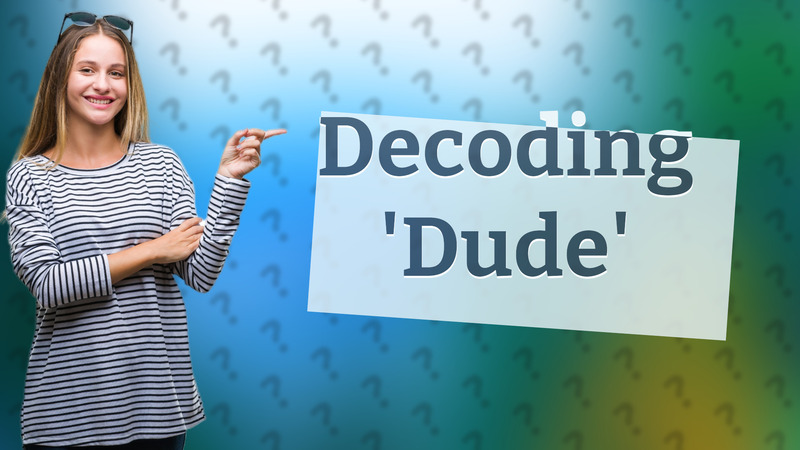 Decoding 'Dude'