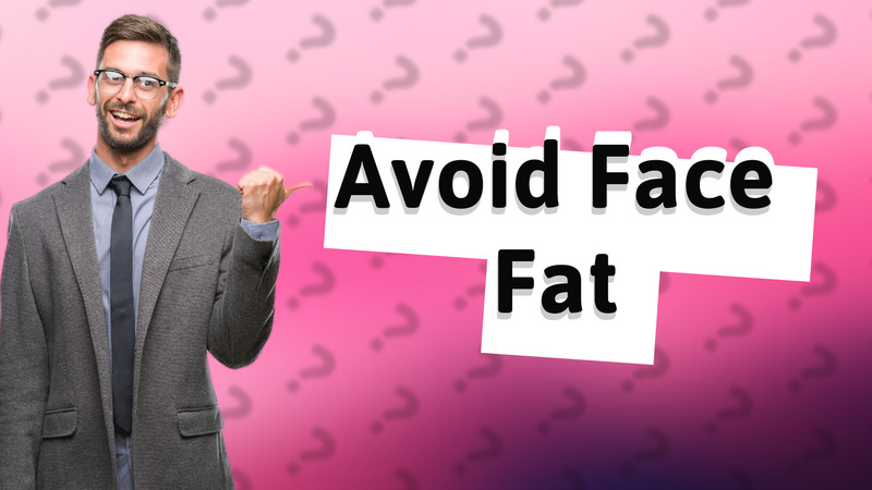 Avoid Face Fat