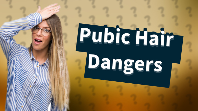 Pubic Hair Dangers