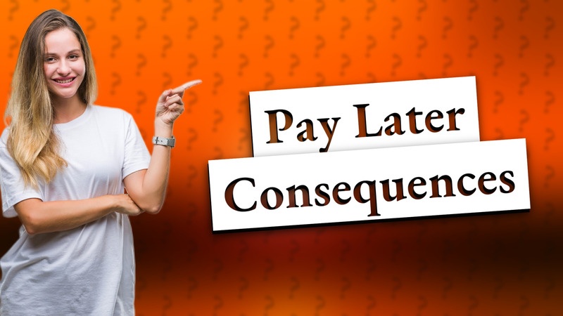 Pay Later Consequences