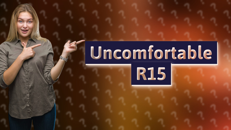 Uncomfortable R15