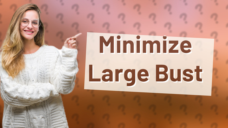 Minimize Large Bust