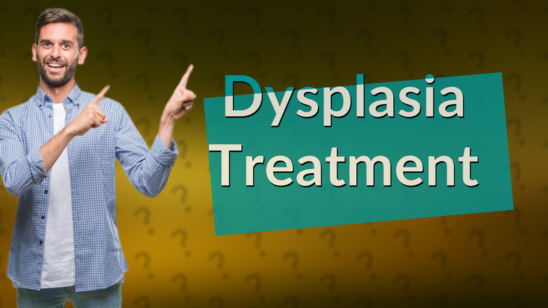 Dysplasia Treatment