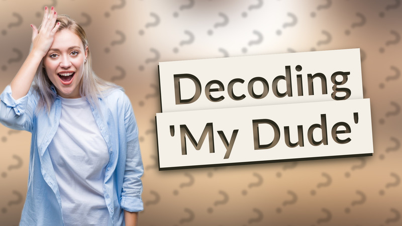 Decoding 'My Dude'