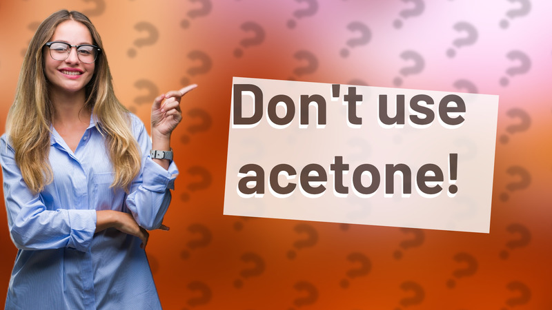 Don't use acetone!