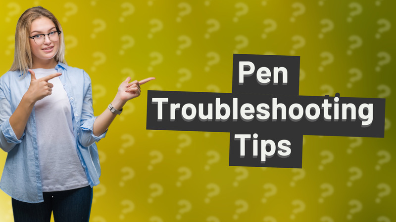 Pen Troubleshooting Tips