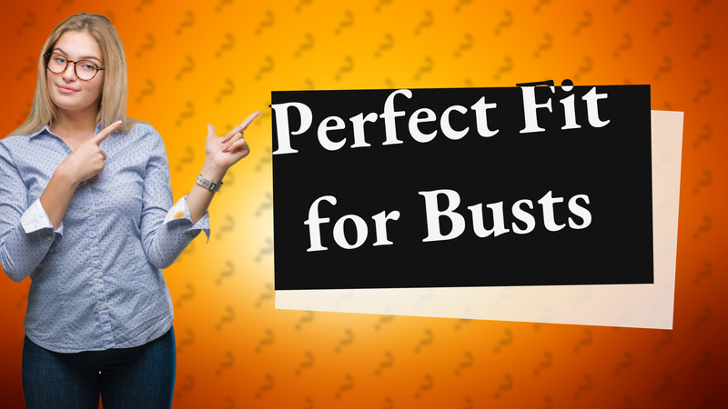 Perfect Fit for Busts