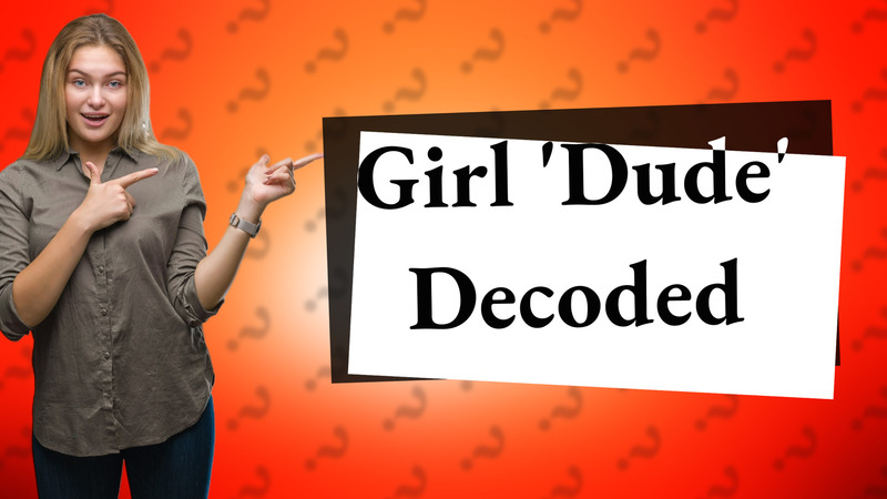 Girl 'Dude' Decoded