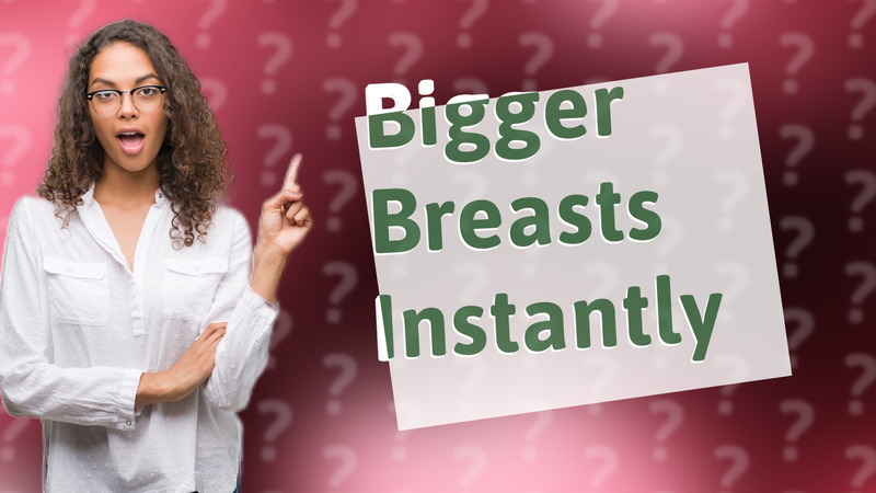 Bigger Breasts Instantly