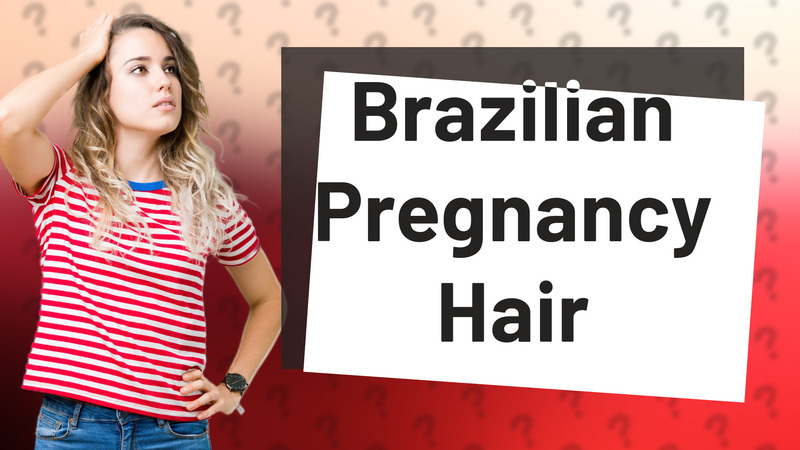 Brazilian Pregnancy Hair
