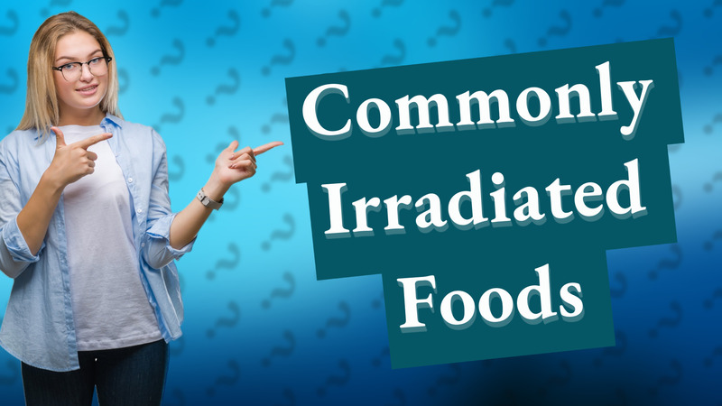Commonly Irradiated Foods