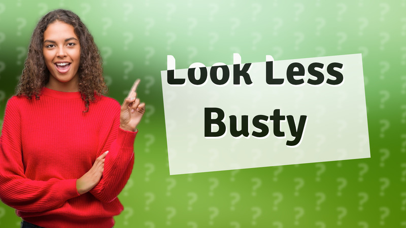 Look Less Busty