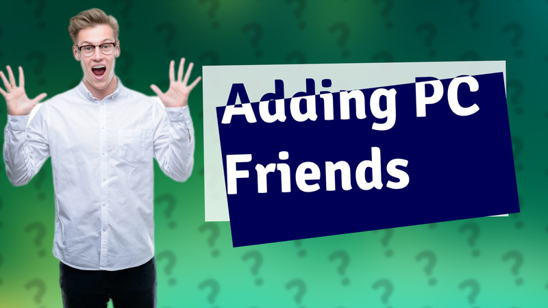 Adding PC Friends