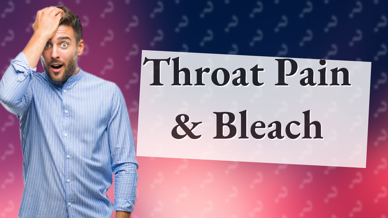 Throat Pain & Bleach