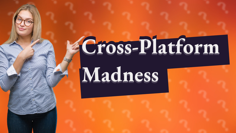 Cross-Platform Madness