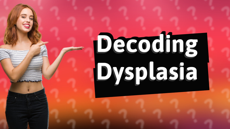 Decoding Dysplasia