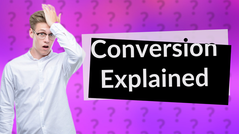 Conversion Explained