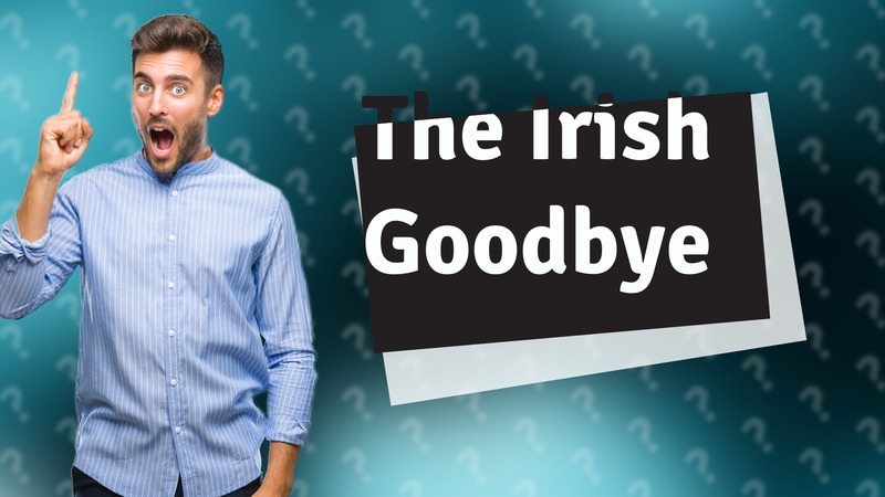 The Irish Goodbye