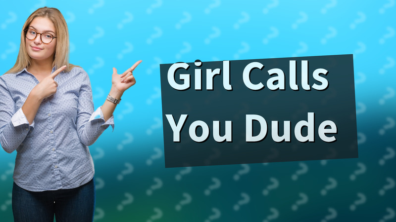 Girl Calls You Dude