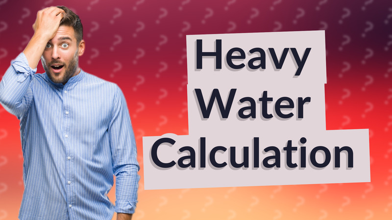 Heavy Water Calculation