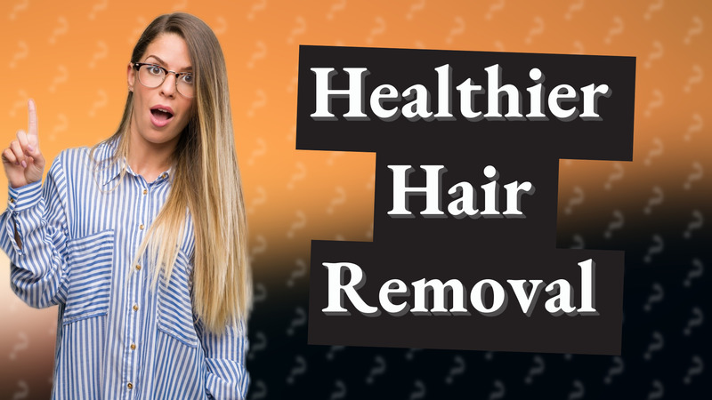 Healthier Hair Removal