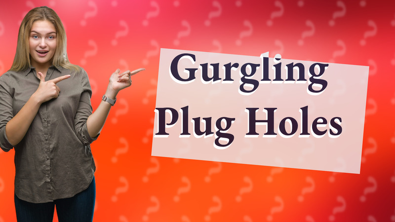 Gurgling Plug Holes