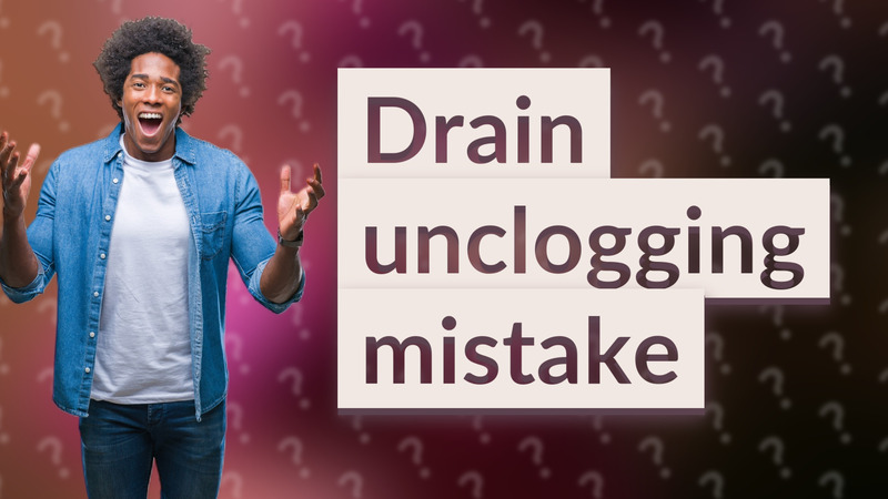 Drain unclogging mistake