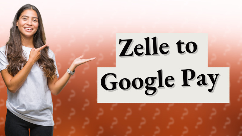 Zelle to Google Pay