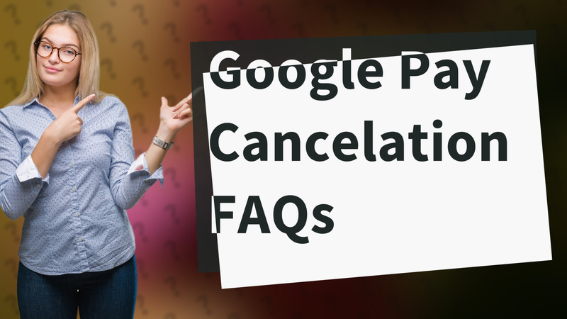 Google Pay Cancelation FAQs