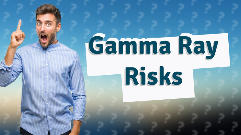 Gamma Ray Risks