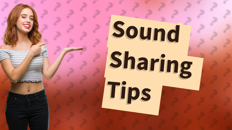 Sound Sharing Tips