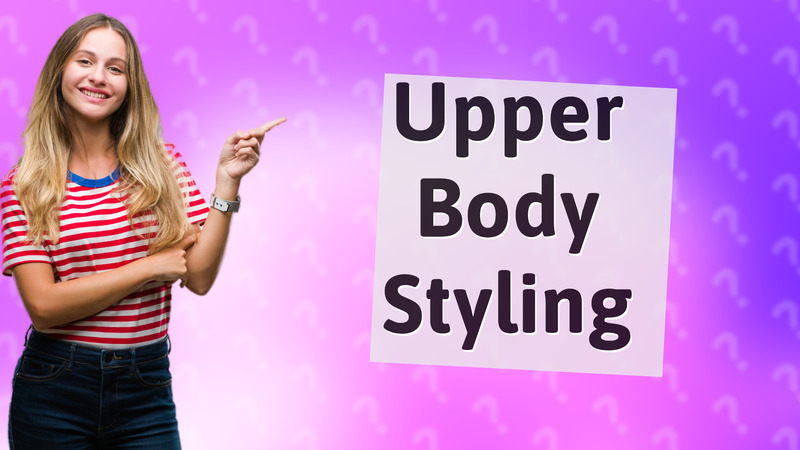 Upper Body Styling