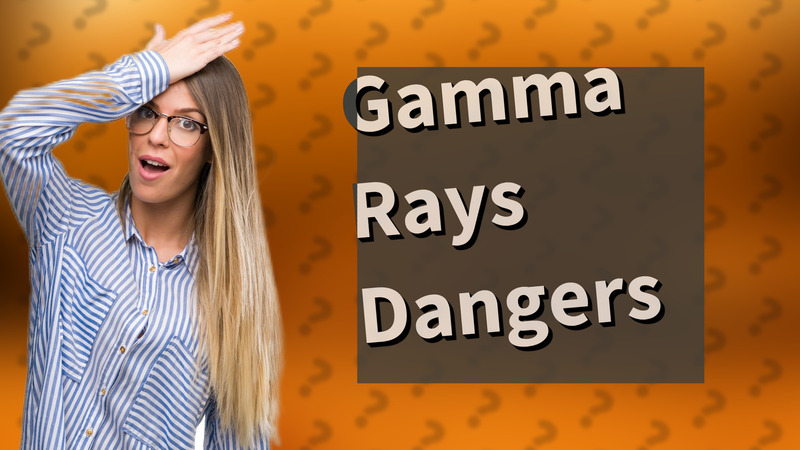 Gamma Rays Dangers