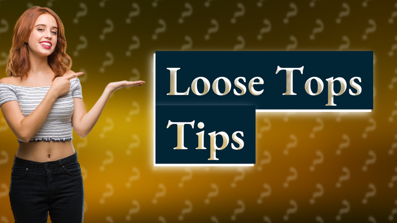 Loose Tops Tips