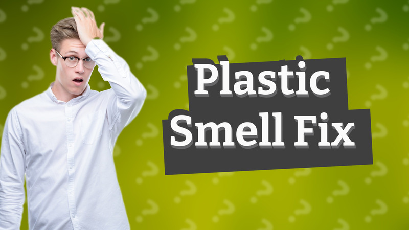 Plastic Smell Fix